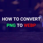 Step-by-Step Guide: How to Convert PNG to WebP
